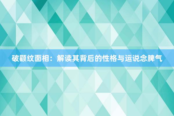 破颧纹面相：解读其背后的性格与运说念脾气