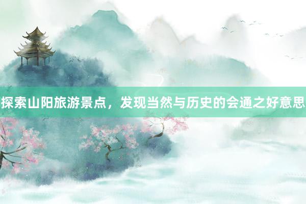 探索山阳旅游景点，发现当然与历史的会通之好意思