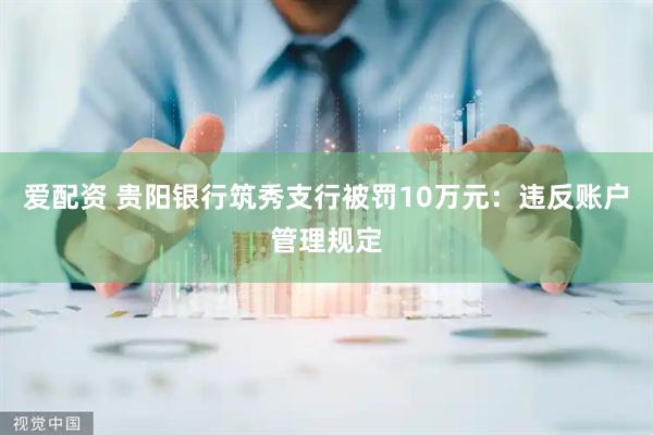 爱配资 贵阳银行筑秀支行被罚10万元：违反账户管理规定