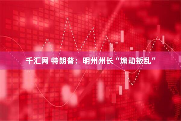 千汇网 特朗普：明州州长“煽动叛乱”