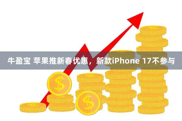 牛盈宝 苹果推新春优惠，新款iPhone 17不参与