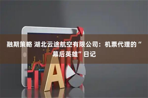 融期策略 湖北云途航空有限公司：机票代理的“幕后英雄”日记