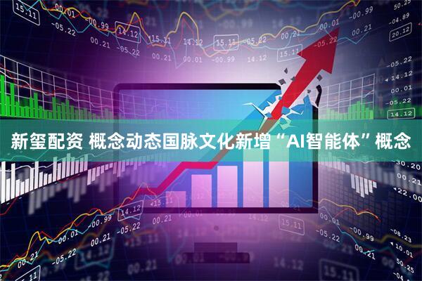 新玺配资 概念动态国脉文化新增“AI智能体”概念